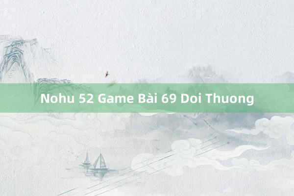 Nohu 52 Game Bài 69 Doi Thuong