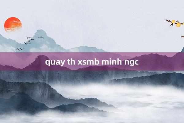 quay th xsmb minh ngc