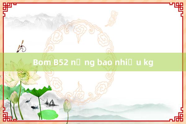 Bom B52 nặng bao nhiều kg