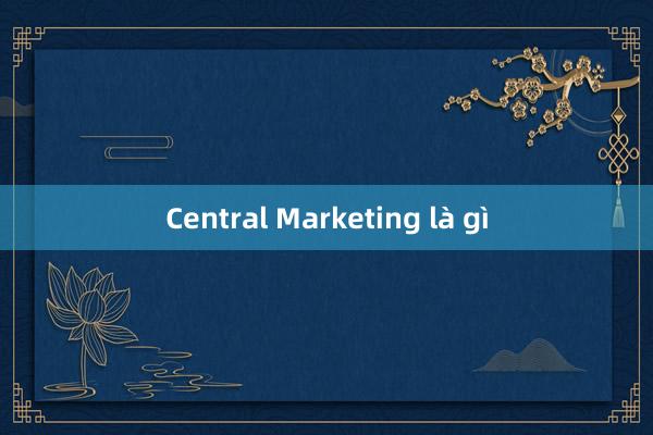 Central Marketing là gì