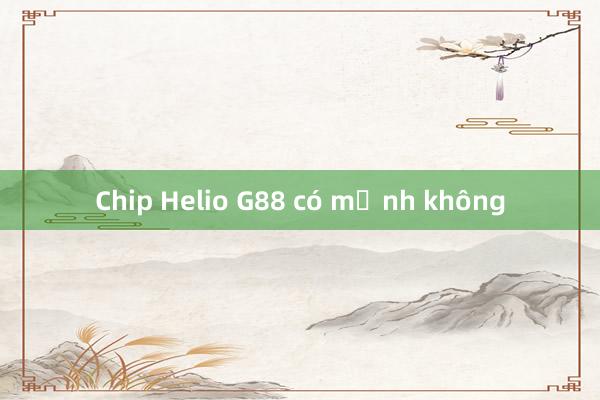 Chip Helio G88 có mạnh không