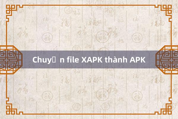 Chuyển file XAPK thành APK