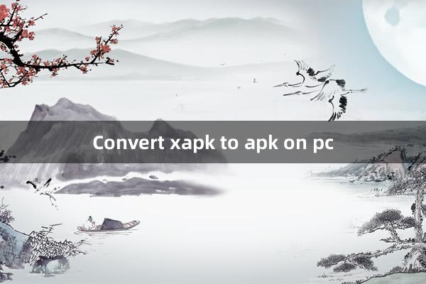 Convert xapk to apk on pc