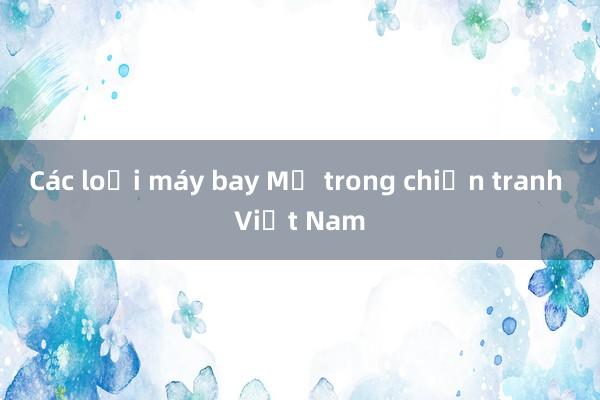 Các loại máy bay Mỹ trong chiến tranh Việt Nam