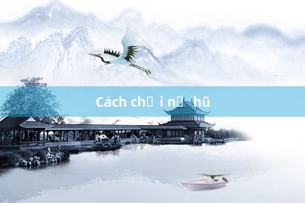 Cách chơi nổ hũ