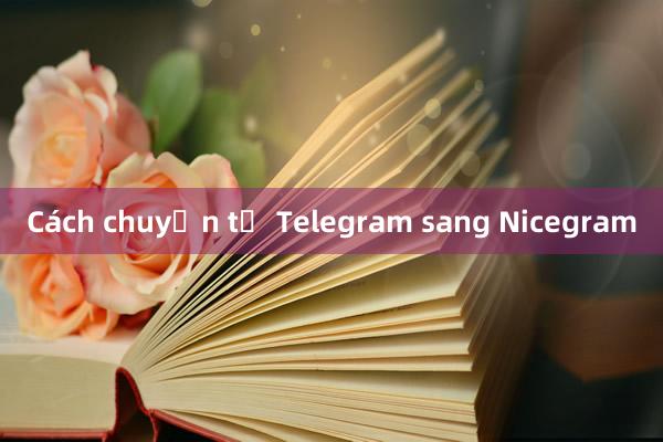 Cách chuyện từ Telegram sang Nicegram