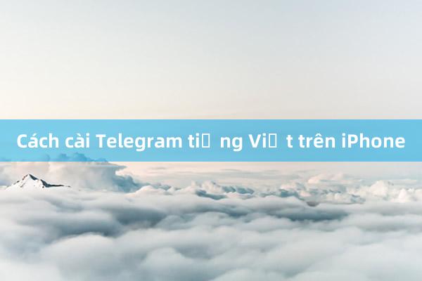 Cách cài Telegram tiếng Việt trên iPhone