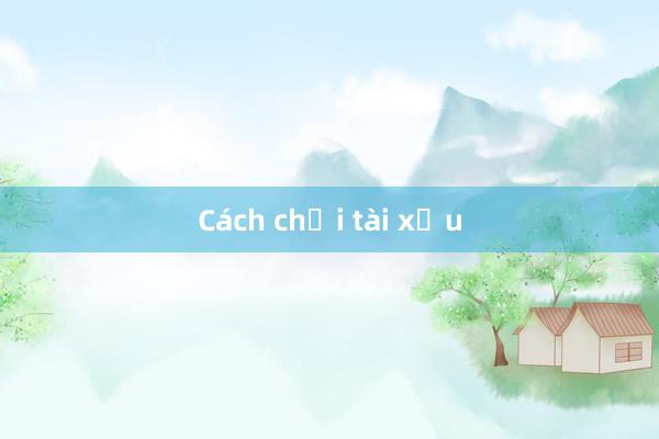 Cách chơi tài xỉu