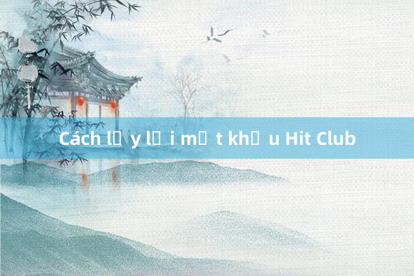 Cách lấy lại mật khẩu Hit Club