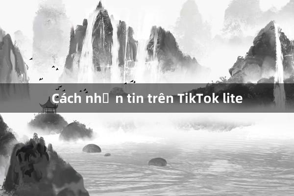 Cách nhắn tin trên TikTok lite