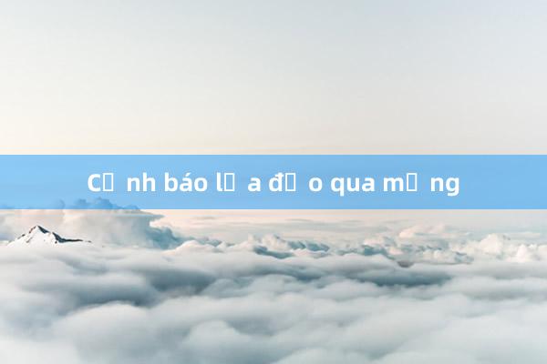 Cảnh báo lừa đảo qua mạng