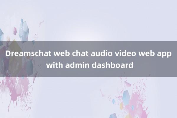 Dreamschat web chat audio video web app with admin dashboard