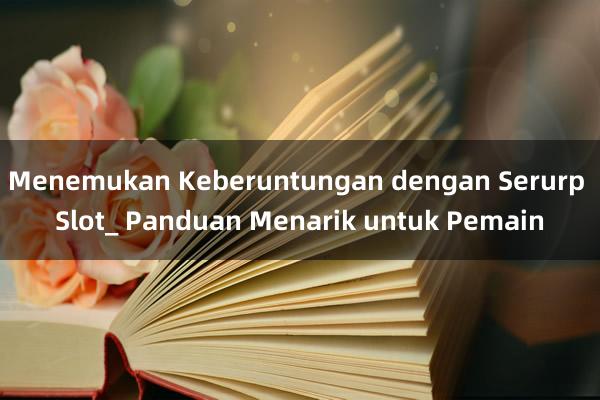 Menemukan Keberuntungan dengan Serurp Slot_ Panduan Menarik untuk Pemain