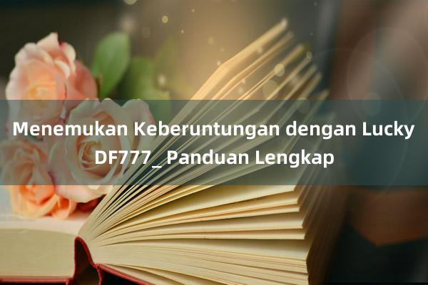 Menemukan Keberuntungan dengan LuckyDF777_ Panduan Lengkap