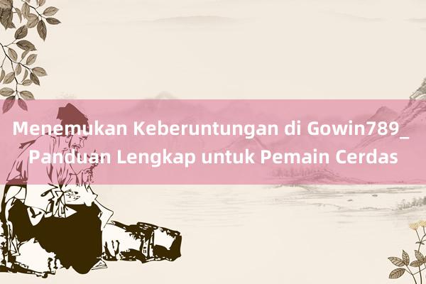 Menemukan Keberuntungan di Gowin789_ Panduan Lengkap untuk Pemain Cerdas