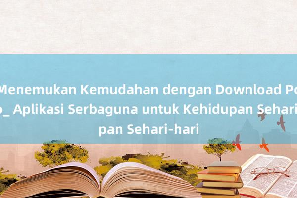 Menemukan Kemudahan dengan Download Polapro_ Aplikasi Serbaguna untuk Kehidupan Sehari-hari