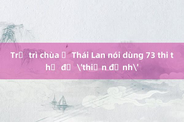 Trụ trì chùa ở Thái Lan nói dùng 73 thi thể để 'thiền định'