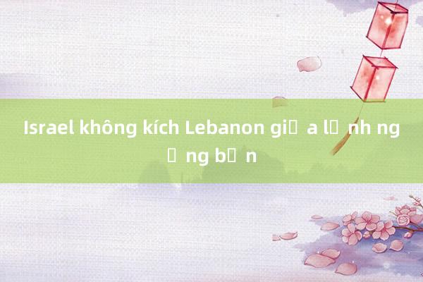 Israel không kích Lebanon giữa lệnh ngừng bắn