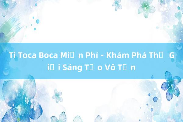 Ti Toca Boca Miễn Phí - Khám Phá Thế Giới Sáng Tạo Vô Tận