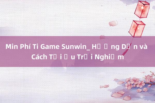 Min Phí Ti Game Sunwin_ Hướng Dẫn và Cách Tối Ưu Trải Nghiệm