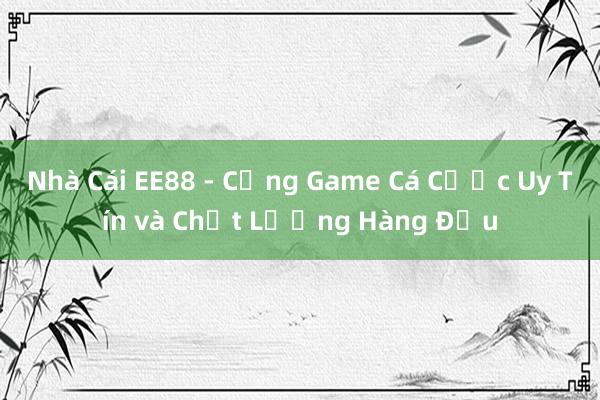 Nhà Cái EE88 - Cổng Game Cá Cược Uy Tín và Chất Lượng Hàng Đầu