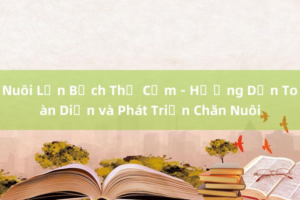 Nuôi Lợn Bạch Thử Cơm - Hướng Dẫn Toàn Diện và Phát Triển Chăn Nuôi