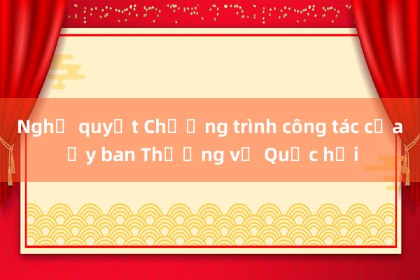 Nghị quyết Chương trình công tác của Ủy ban Thường vụ Quốc hội