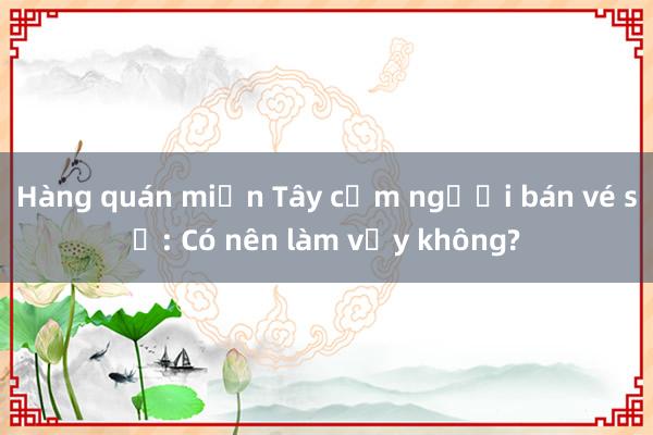 Hàng quán miền Tây cấm người bán vé số: Có nên làm vậy không?