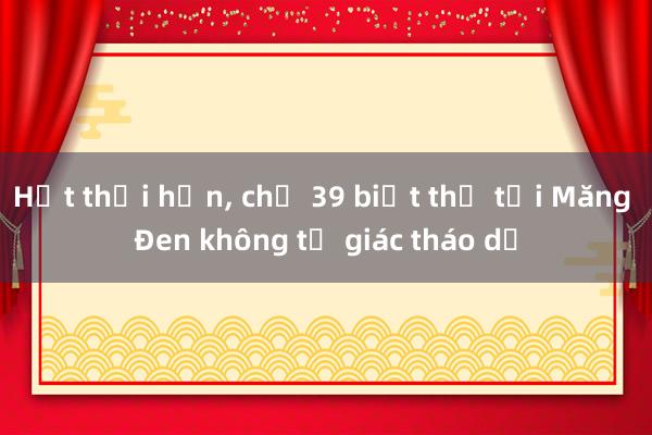 Hết thời hạn, chủ 39 biệt thự tại Măng Đen không tự giác tháo dỡ