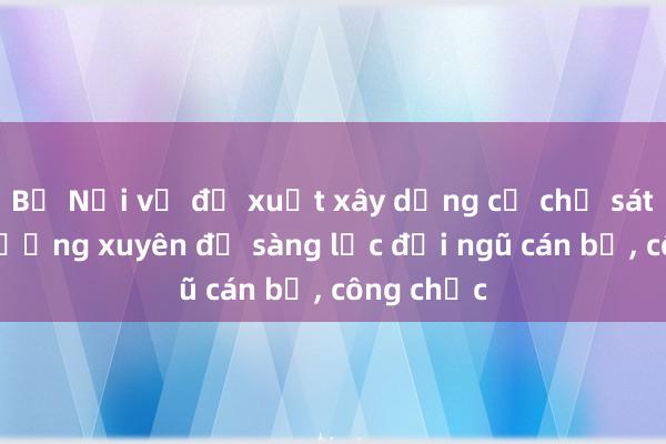 Bộ Nội vụ đề xuất xây dựng cơ chế sát hạch thường xuyên để sàng lọc đội ngũ cán bộ, công chức