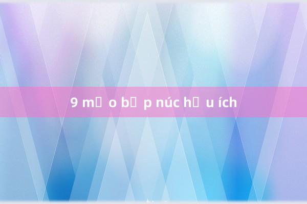 9 mẹo bếp núc hữu ích