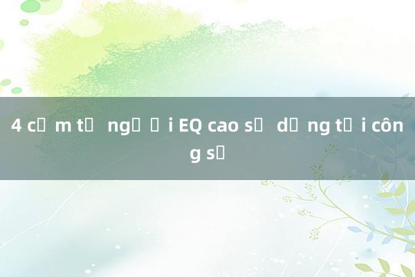 4 cụm từ người EQ cao sử dụng tại công sở