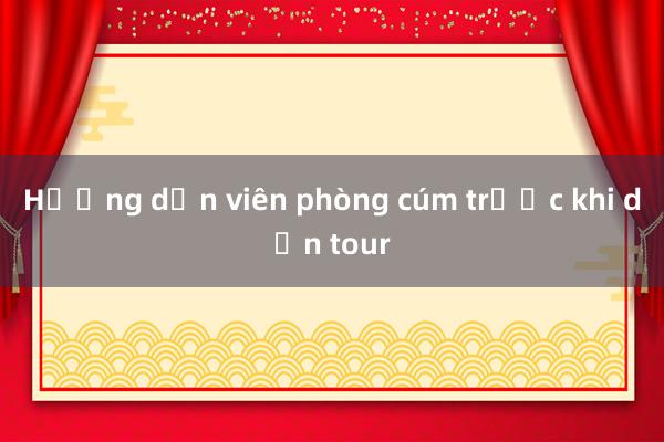 Hướng dẫn viên phòng cúm trước khi dẫn tour