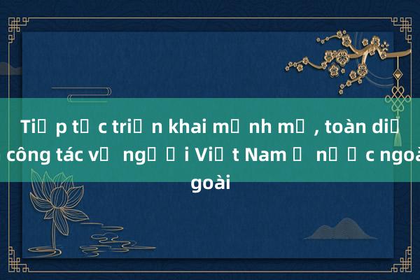 Tiếp tục triển khai mạnh mẽ, toàn diện công tác về người Việt Nam ở nước ngoài